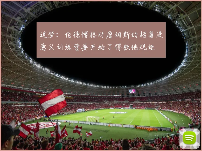 追梦：伦德博格对詹姆斯的招募没意义训练营要开始了得教他规矩
