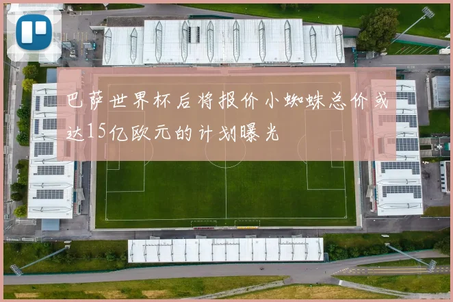巴萨世界杯后将报价小蜘蛛总价或达15亿欧元的计划曝光